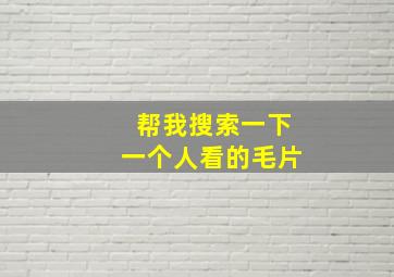 帮我搜索一下一个人看的毛片