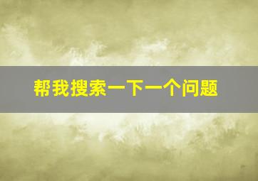 帮我搜索一下一个问题