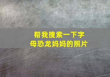 帮我搜索一下字母恐龙妈妈的照片