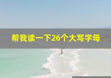 帮我读一下26个大写字母