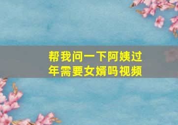 帮我问一下阿姨过年需要女婿吗视频