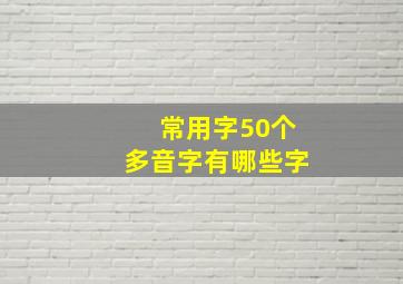 常用字50个多音字有哪些字