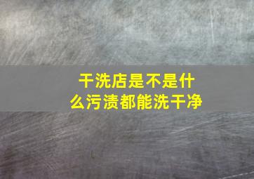 干洗店是不是什么污渍都能洗干净