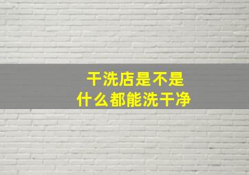 干洗店是不是什么都能洗干净