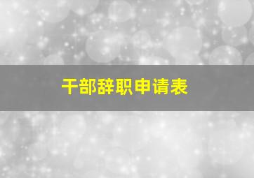 干部辞职申请表