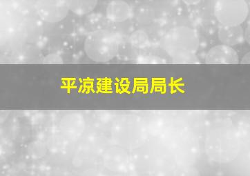 平凉建设局局长