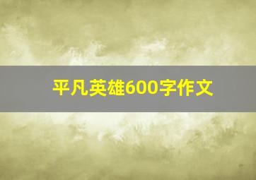 平凡英雄600字作文