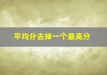 平均分去掉一个最高分