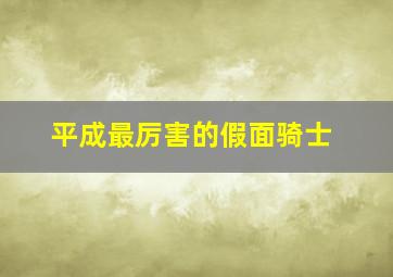 平成最厉害的假面骑士