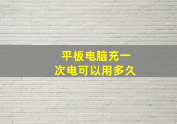 平板电脑充一次电可以用多久