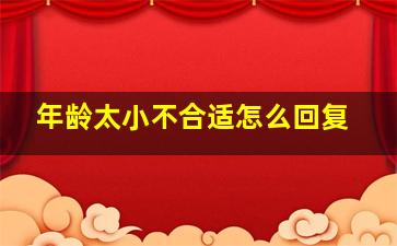 年龄太小不合适怎么回复