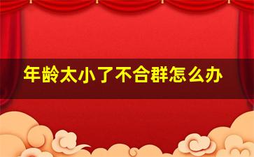 年龄太小了不合群怎么办