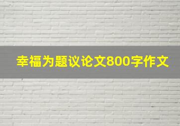 幸福为题议论文800字作文