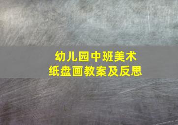 幼儿园中班美术纸盘画教案及反思