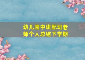 幼儿园中班配班老师个人总结下学期