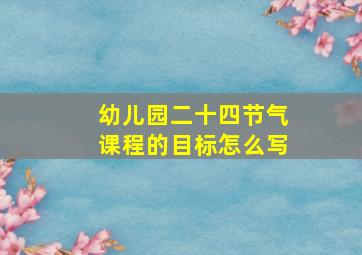 幼儿园二十四节气课程的目标怎么写