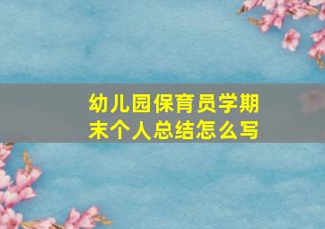 幼儿园保育员学期末个人总结怎么写