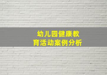 幼儿园健康教育活动案例分析