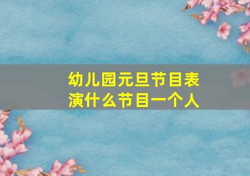 幼儿园元旦节目表演什么节目一个人