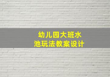 幼儿园大班水池玩法教案设计