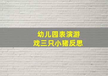 幼儿园表演游戏三只小猪反思