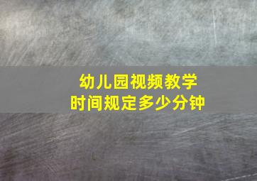 幼儿园视频教学时间规定多少分钟