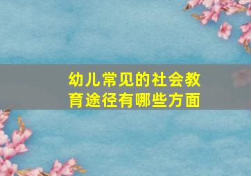 幼儿常见的社会教育途径有哪些方面