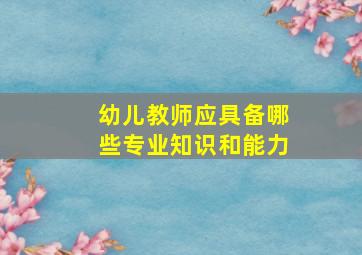 幼儿教师应具备哪些专业知识和能力