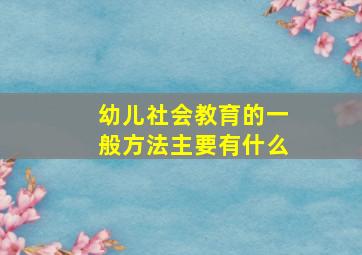 幼儿社会教育的一般方法主要有什么