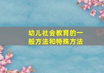 幼儿社会教育的一般方法和特殊方法