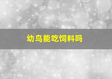 幼鸟能吃饲料吗