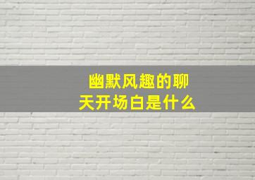 幽默风趣的聊天开场白是什么