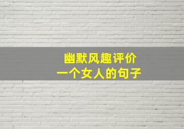 幽默风趣评价一个女人的句子