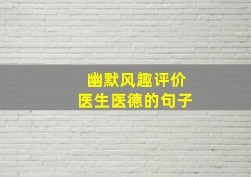 幽默风趣评价医生医德的句子