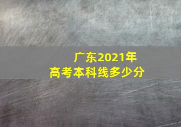 广东2021年高考本科线多少分