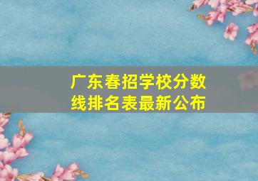 广东春招学校分数线排名表最新公布