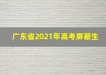 广东省2021年高考屏蔽生