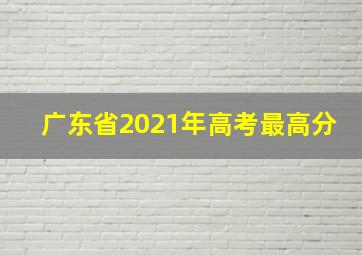 广东省2021年高考最高分