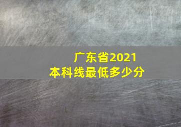 广东省2021本科线最低多少分