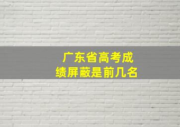 广东省高考成绩屏蔽是前几名