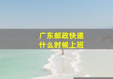 广东邮政快递什么时候上班