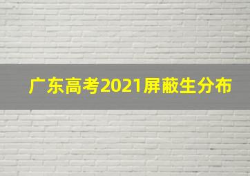 广东高考2021屏蔽生分布