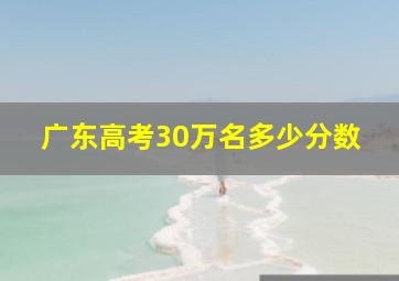 广东高考30万名多少分数