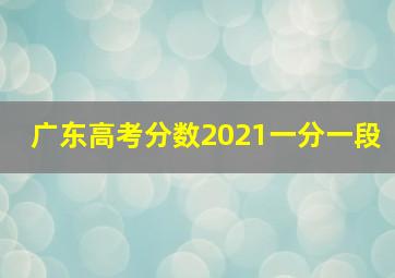 广东高考分数2021一分一段