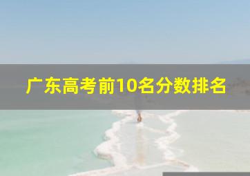 广东高考前10名分数排名