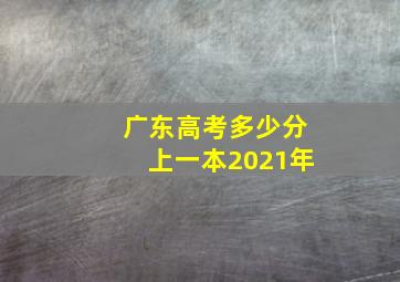 广东高考多少分上一本2021年