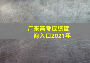 广东高考成绩查询入口2021年