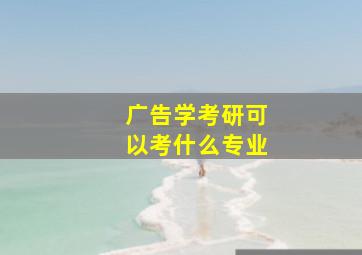 广告学考研可以考什么专业