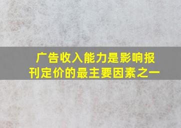 广告收入能力是影响报刊定价的最主要因素之一