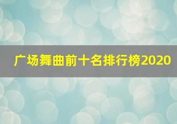 广场舞曲前十名排行榜2020